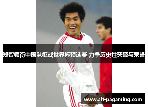 郑智领衔中国队征战世界杯预选赛 力争历史性突破与荣誉