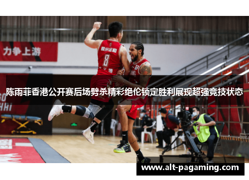 陈雨菲香港公开赛后场劈杀精彩绝伦锁定胜利展现超强竞技状态