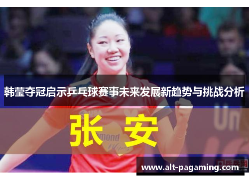韩莹夺冠启示乒乓球赛事未来发展新趋势与挑战分析
