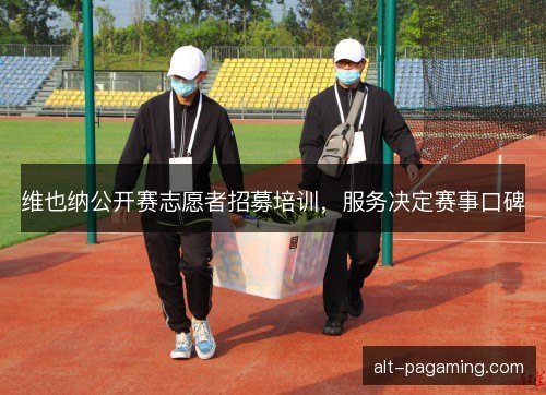 维也纳公开赛志愿者招募培训，服务决定赛事口碑
