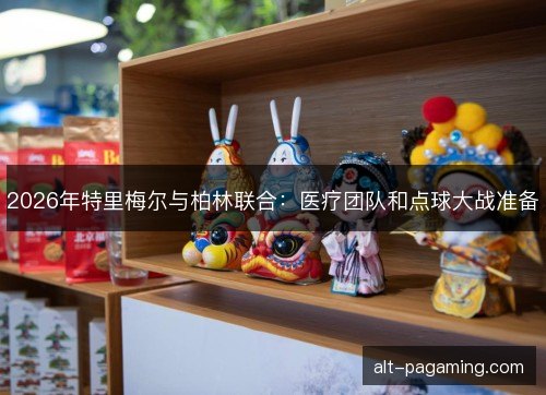 2026年特里梅尔与柏林联合:医疗团队和点球大战准备 2026年特里梅尔与柏林联合:医疗团队和点球大战准备